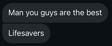 Man you guys are the best
Lifesavers